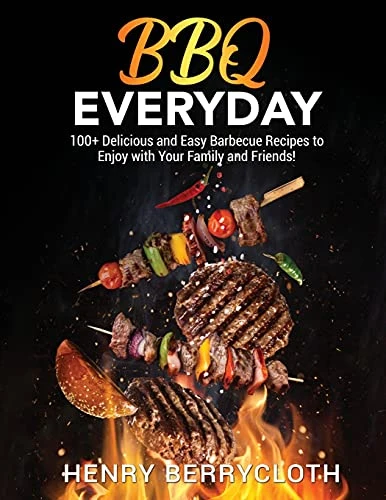 BBQ Everyday: 100+ Dеlicious аnd Еаsy Bаrbеcuе Rеcipеs to Еnjoy with your Fаmily аnd Friеnds