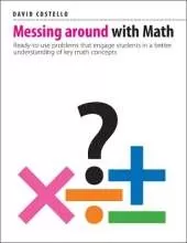 Messing Around with Math: Ready-to-use problems that engage students in a better understanding of key math concepts