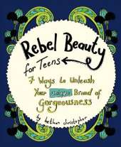 Rebel Beauty for Teens: 7 Ways to Unleash Your Unique Brand of Gorgeousness