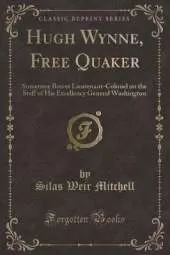 Hugh Wynne, Free Quaker: Sometime Brevet Lieutenant-Colonel on the Staff of His Excellency General Washington (Classic Reprint)