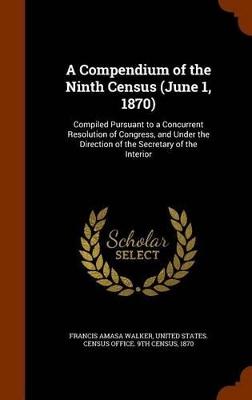 A Compendium of the Ninth Census (June 1, 1870): Compiled Pursuant to a Concurrent Resolution of Congress, and Under the Direction of the Secretary of the Interior