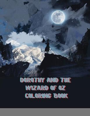 Dorothy and the Wizard of Oz Coloring Book: A Creativity Coloring Book For All Ages. An Interesting Way To Relieve Stress And A Good Idea For Exclusive Gift