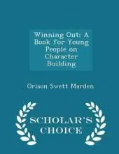 Winning Out; A Book for Young People on Character Building - Scholar's Choice Edition