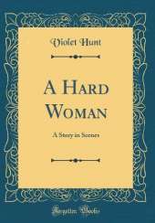 A Hard Woman: A Story in Scenes (Classic Reprint)