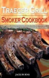 Traeger Grill and Smoker Cookbook: Affordable, Easy and Flavorful Recipes for Your Wood Pellet Grill, Including Tips and Techniques Used by Pitmasters for the Perfect BBQ