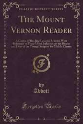 The Mount Vernon Reader: A Course of Reading Lessons; Selected With Reference to Their Moral Influence on the Hearts and Lives of the Young Designed for Middle Classes (Classic Reprint)