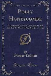 Polly Honeycombe: A Dramatick Novel of One Act; As It Is Acted at the Theatre-Royal in Drury-Lane (Classic Reprint)