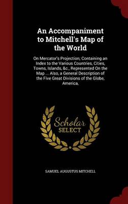 An Accompaniment to Mitchell's Map of the World: On Mercator's Projection; Containing an Index to the Various Countries, Cities, Towns, Islands, &C., Represented on the Map ... Also, a General Description of the Five Great Divisions of the Globe, America,