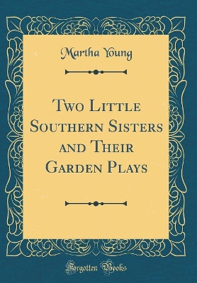 Two Little Southern Sisters and Their Garden Plays (Classic Reprint)