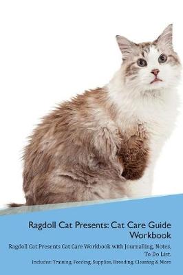 Ragdoll Cat Presents: Cat Care Guide Workbook Ragdoll Cat Presents Cat Care Workbook with Journalling, Notes, To Do List. Includes: Training, Feeding, Supplies, Breeding, Cleaning & More Volume 1