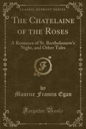 The Chatelaine of the Roses: A Romance of St. Bartholomew's Night, and Other Tales (Classic Reprint)