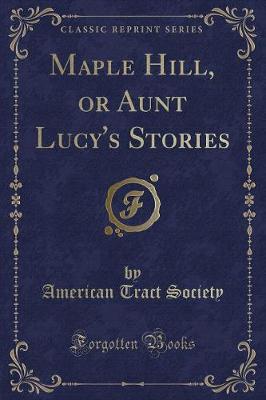 Maple Hill, or Aunt Lucy's Stories (Classic Reprint)