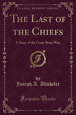 The Last of the Chiefs: A Story of the Great Sioux War (Classic Reprint)
