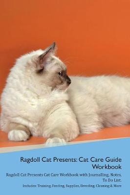Ragdoll Cat Presents: Cat Care Guide Workbook Ragdoll Cat Presents Cat Care Workbook with Journalling, Notes, To Do List. Includes: Training, Feeding, Supplies, Breeding, Cleaning & More Volume 1