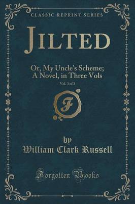 Jilted, Vol. 3 of 3: Or, My Uncle's Scheme; A Novel, in Three Vols (Classic Reprint)