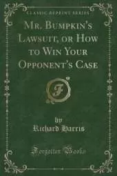 Mr. Bumpkin's Lawsuit, or How to Win Your Opponent's Case (Classic Reprint)