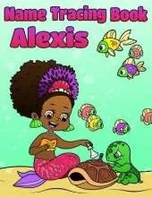 Name Tracing Book Alexis: Personalized First Name Tracing Workbook for Girls in Preschool and Kindergarten - Primary Tracing Book for Kids Learning How to Write Their Name - Fun Mermaid Book Design