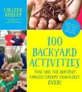100 Backyard Activities: That Are the Dirtiest, Coolest, Creepy-Crawliest Ever!