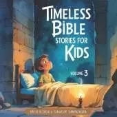Timeless Bible Stories for Kids: Volume 3: 10 More Inspiring Bible Stories for Kids About Faith, Courage, and God's Love