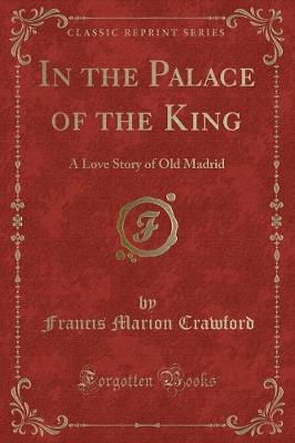 In the Palace of the King: A Love Story of Old Madrid (Classic Reprint)