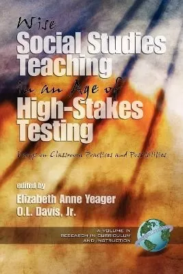 Wise Social Studies in an Age of High-Stakes Testing: Essays on Classroom Practices and Possibilities
