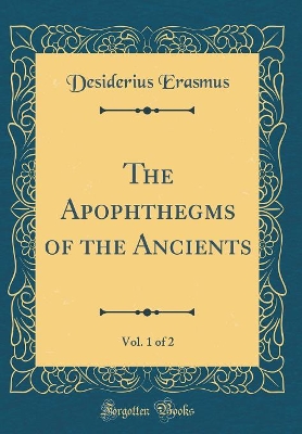 The Apophthegms of the Ancients, Vol. 1 of 2 (Classic Reprint)