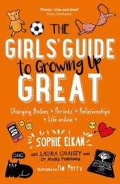 The Girls' Guide to Growing Up Great: Changing Bodies, Periods, Relationships, Life Online