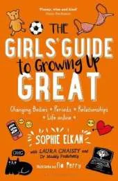 The Girls' Guide to Growing Up Great: Changing Bodies, Periods, Relationships, Life Online