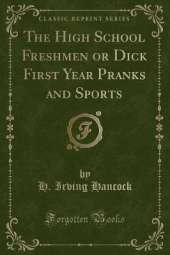 The High School Freshmen or Dick First Year Pranks and Sports (Classic Reprint)