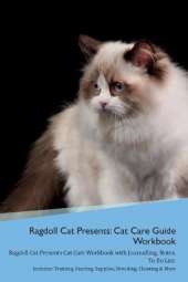 Ragdoll Cat Presents: Cat Care Guide Workbook Ragdoll Cat Presents Cat Care Workbook with Journalling, Notes, To Do List. Includes: Training, Feeding, Supplies, Breeding, Cleaning & More Volume 1