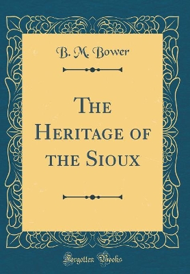 The Heritage of the Sioux (Classic Reprint)