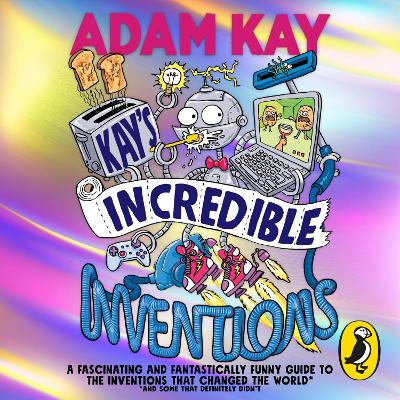 Kay’s Incredible Inventions: A fascinating and fantastically funny guide to inventions that changed the world (and some that definitely didn't)