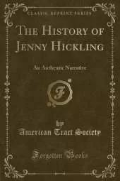 The History of Jenny Hickling: An Authentic Narrative (Classic Reprint)