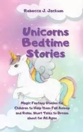 Unicorns Bedtime Stories: Magic Fantasy Stories for Children to Help them Fall Asleep and Relax. Short Tales to Dream about for All Ages
