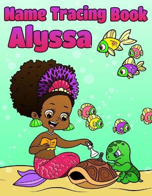 Name Tracing Book Alyssa: Personalized First Name Tracing Workbook for Girls in Preschool and Kindergarten - Primary Tracing Book for Kids Learning How to Write Their Name - Fun Mermaid Book Design