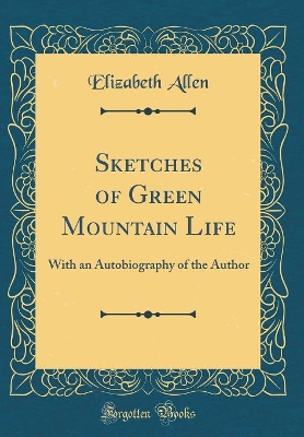 Sketches of Green Mountain Life: With an Autobiography of the Author (Classic Reprint)