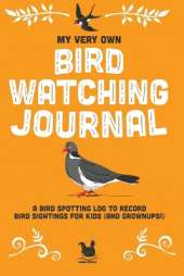 My Very Own Bird Watching Journal: A bird spotting log to record bird sightings for kids (and grownups!)
