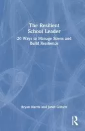 The Resilient School Leader: 20 Ways to Manage Stress and Build Resilience