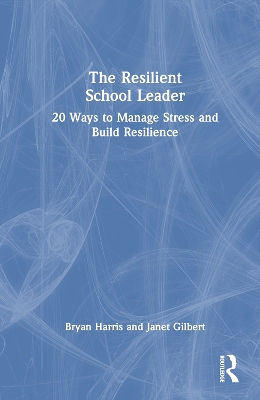 The Resilient School Leader: 20 Ways to Manage Stress and Build Resilience
