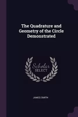The Quadrature and Geometry of the Circle Demonstrated