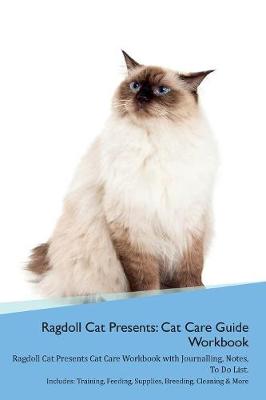 Ragdoll Cat Presents: Cat Care Guide Workbook Ragdoll Cat Presents Cat Care Workbook with Journalling, Notes, To Do List. Includes: Training, Feeding, Supplies, Breeding, Cleaning & More Volume 1