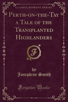 Perth-on-the-Tay a Tale of the Transplanted Highlanders (Classic Reprint)