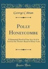 Polly Honeycombe: A Dramatick Novel of One Act; As It Is Acted at the Theatre-Royal in Drury-Lane (Classic Reprint)