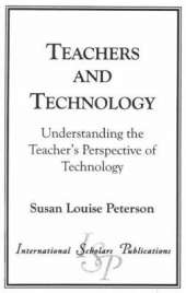 Teachers and Technology: Understanding the Teacher's Perspective of Technology