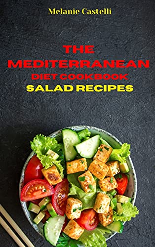 The Mediterranean Cookbook Salad Recipes: Quick, Easy and Tasty Recipes to feel full of energy and stay healthy keeping your weight under control
