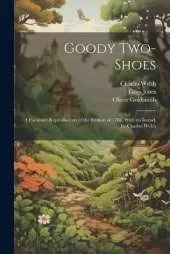 Goody Two-Shoes; a Facsimile Reproduction of the Edition of 1766, With an Introd. by Charles Welsh