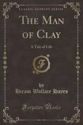 The Man of Clay: A Tale of Life (Classic Reprint)