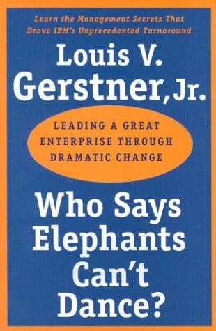 Who Says Elephants Can't Dance?: Leading a Great Enterprise through Dramatic Change