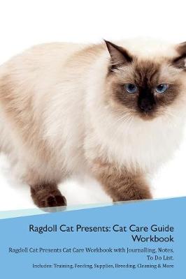 Ragdoll Cat Presents: Cat Care Guide Workbook Ragdoll Cat Presents Cat Care Workbook with Journalling, Notes, To Do List. Includes: Training, Feeding, Supplies, Breeding, Cleaning & More Volume 1