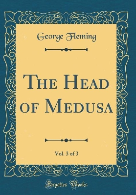 The Head of Medusa, Vol. 3 of 3 (Classic Reprint)